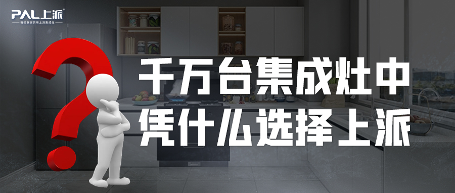 上派热点丨千万台集成灶中，凭什么选择上派？