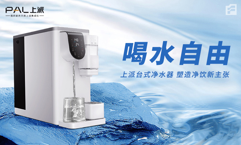 喝水自由！上派台式净水器 塑造净饮新主张